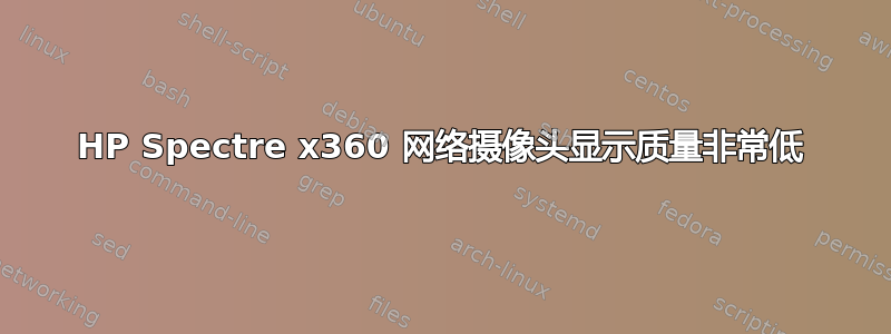 HP Spectre x360 网络摄像头显示质量非常低