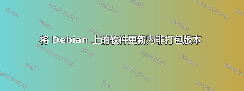 将 Debian 上的软件更新为非打包版本