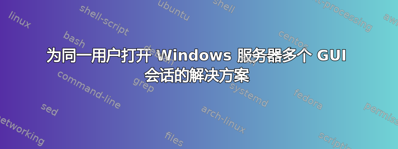 为同一用户打开 Windows 服务器多个 GUI 会话的解决方案