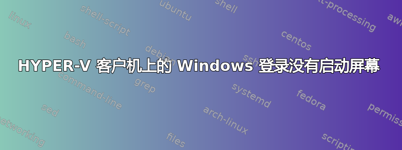 HYPER-V 客户机上的 Windows 登录没有启动屏幕