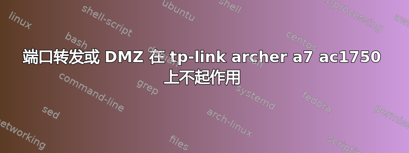 端口转发或 DMZ 在 tp-link archer a7 ac1750 上不起作用