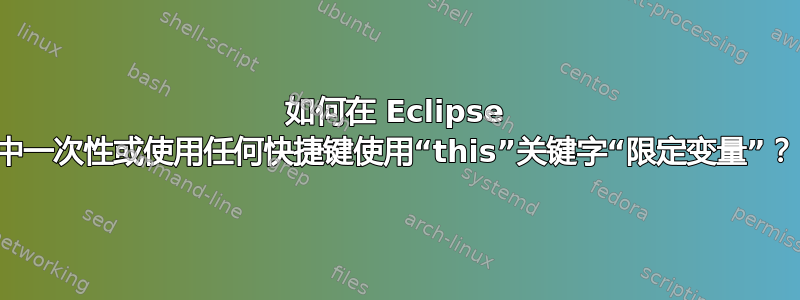 如何在 Eclipse 中一次性或使用任何快捷键使用“this”关键字“限定变量”？