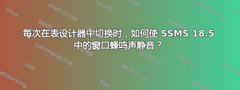 每次在表设计器中切换时，如何使 SSMS 18.5 中的窗口蜂鸣声静音？