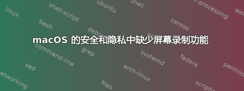 macOS 的安全和隐私中缺少屏幕录制功能