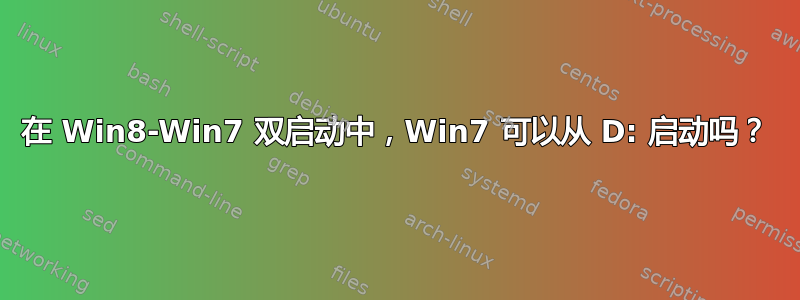 在 Win8-Win7 双启动中，Win7 可以从 D: 启动吗？