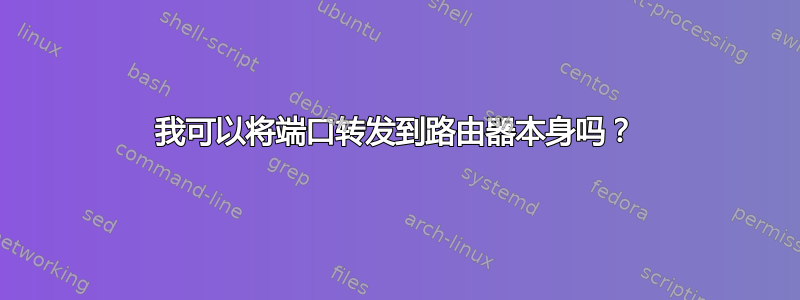 我可以将端口转发到路由器本身吗？