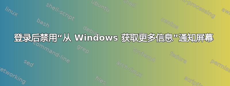 登录后禁用“从 Windows 获取更多信息”通知屏幕