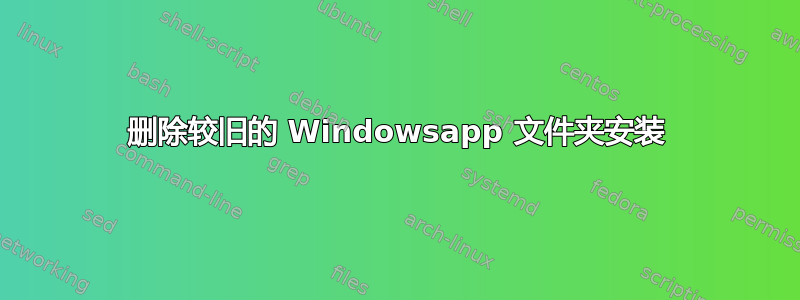 删除较旧的 Windowsapp 文件夹安装