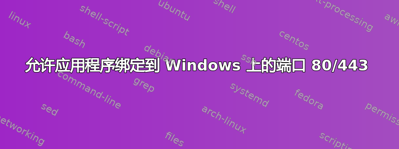 允许应用程序绑定到 Windows 上的端口 80/443