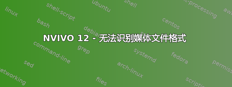 NVIVO 12 - 无法识别媒体文件格式