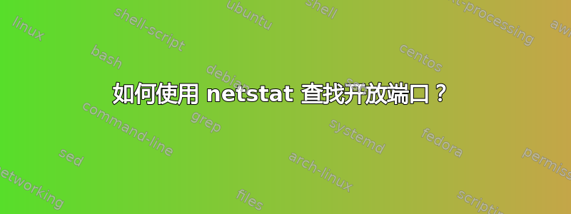 如何使用 netstat 查找开放端口？