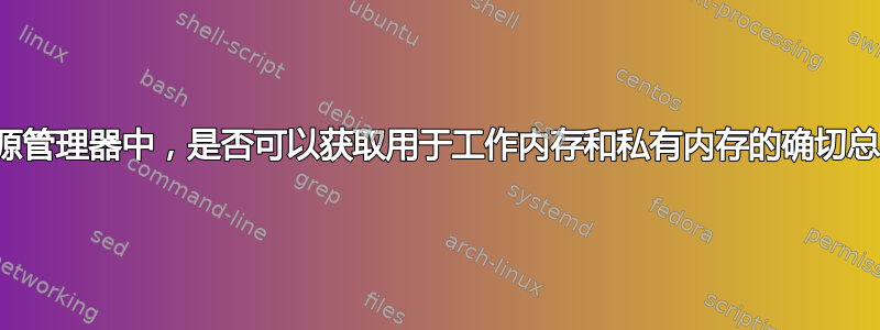 从进程资源管理器中，是否可以获取用于工作内存和私有内存的确切总字节数？