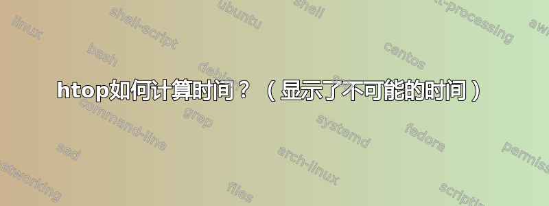 htop如何计算时间？ （显示了不可能的时间）