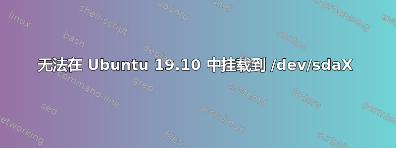 无法在 Ubuntu 19.10 中挂载到 /dev/sdaX