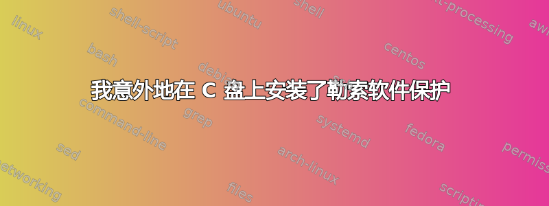 我意外地在 C 盘上安装了勒索软件保护