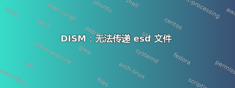 DISM：无法传递 esd 文件