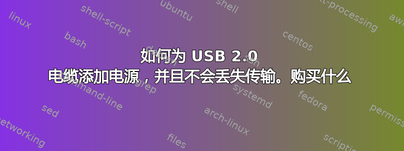 如何为 USB 2.0 电缆添加电源，并且不会丢失传输。购买什么