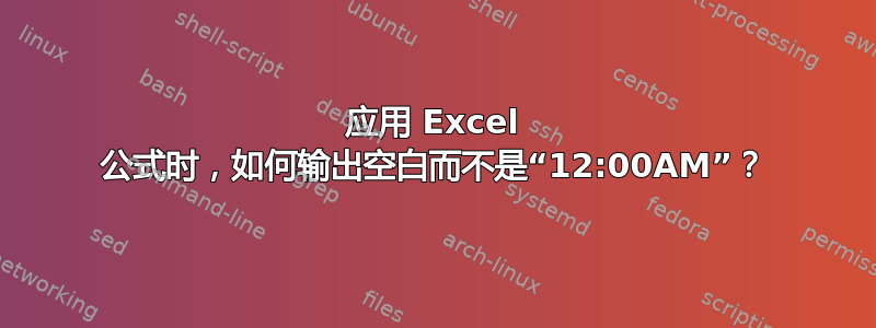 应用 Excel 公式时，如何输出空白而不是“12:00AM”？