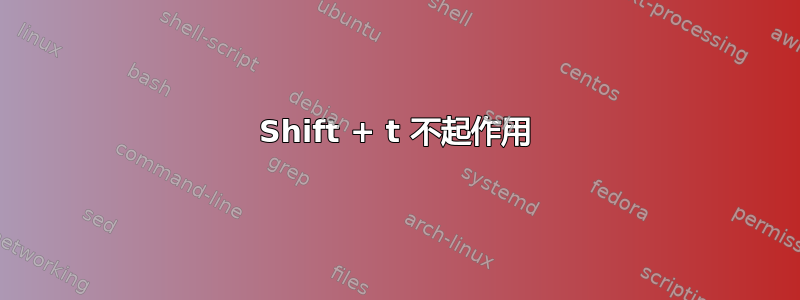 Shift + t 不起作用