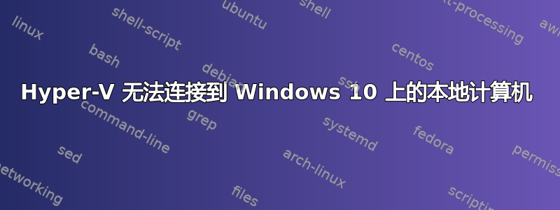 Hyper-V 无法连接到 Windows 10 上的本地计算机