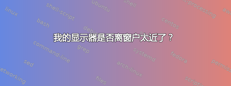 我的显示器是否离窗户太近了？