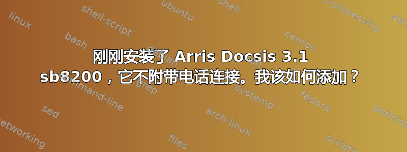 刚刚安装了 Arris Docsis 3.1 sb8200，它不附带电话连接。我该如何添加？