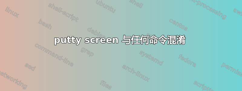 putty screen 与任何命令混淆