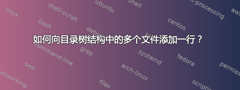 如何向目录树结构中的多个文件添加一行？