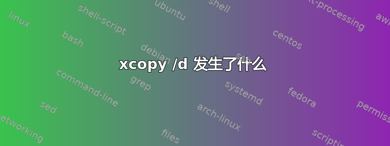 xcopy /d 发生了什么