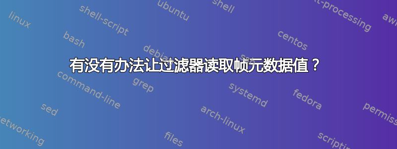 有没有办法让过滤器读取帧元数据值？