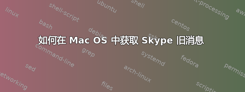 如何在 Mac OS 中获取 Skype 旧消息