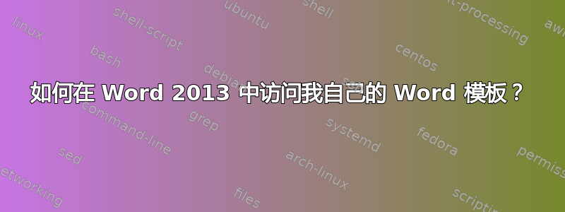 如何在 Word 2013 中访问我自己的 Word 模板？