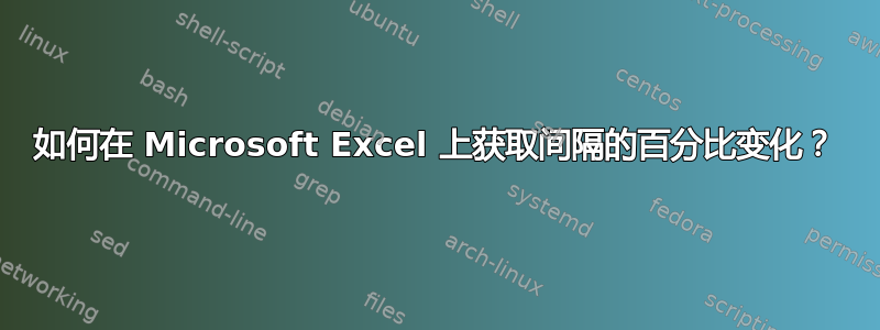 如何在 Microsoft Excel 上获取间隔的百分比变化？