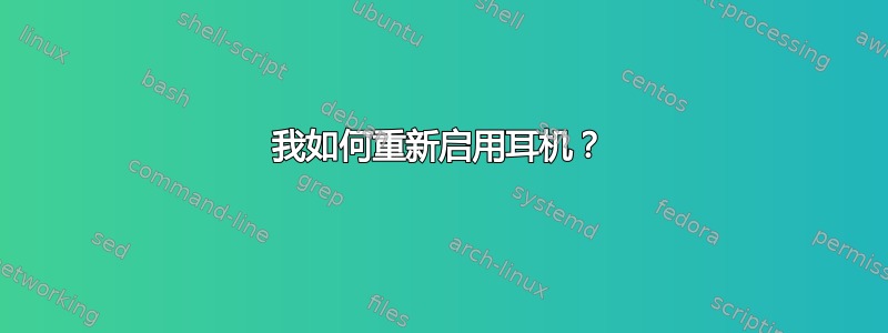 我如何重新启用耳机？