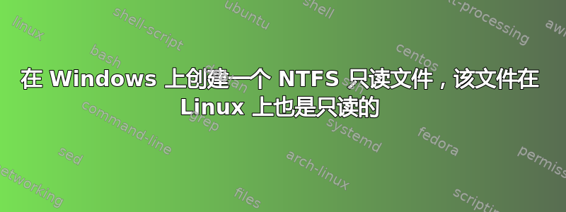 在 Windows 上创建一个 NTFS 只读文件，该文件在 Linux 上也是只读的