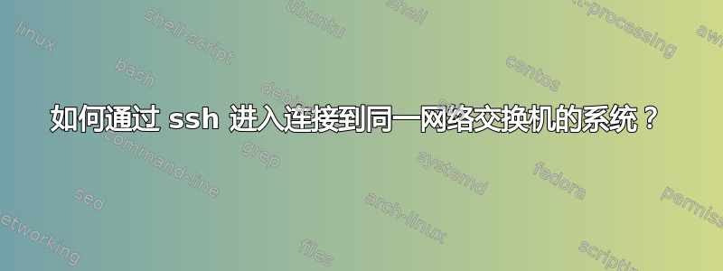 如何通过 ssh 进入连接到同一网络交换机的系统？