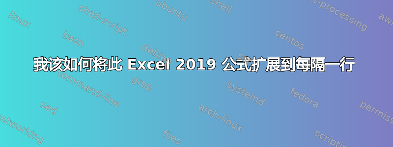 我该如何将此 Excel 2019 公式扩展到每隔一行