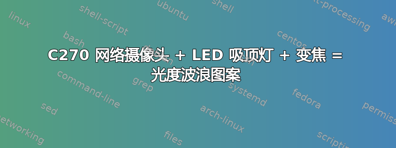 C270 网络摄像头 + LED 吸顶灯 + 变焦 = 光度波浪图案