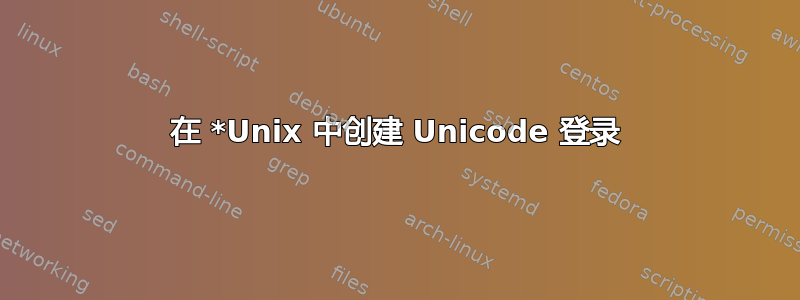 在 *Unix 中创建 Unicode 登录