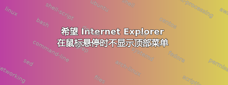 希望 Internet Explorer 在鼠标悬停时不显示顶部菜单