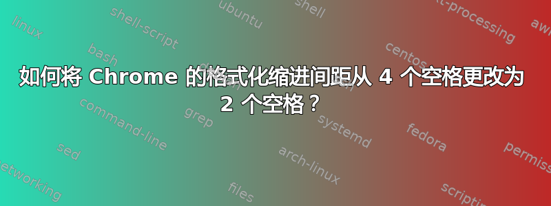 如何将 Chrome 的格式化缩进间距从 4 个空格更改为 2 个空格？