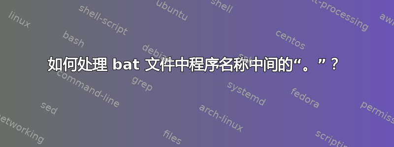 如何处理 bat 文件中程序名称中间的“。”？