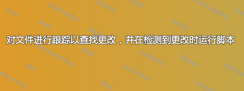 对文件进行跟踪以查找更改，并在检测到更改时运行脚本