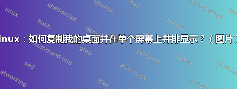 Linux：如何复制我的桌面并在单个屏幕上并排显示？（图片）