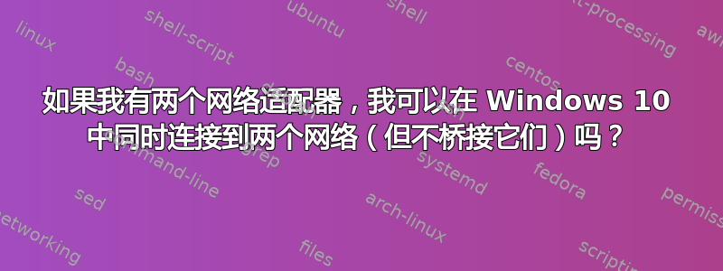 如果我有两个网络适配器，我可以在 Windows 10 中同时连接到两个网络（但不桥接它们）吗？