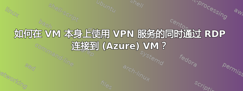 如何在 VM 本身上使用 VPN 服务的同时通过 RDP 连接到 (Azure) VM？