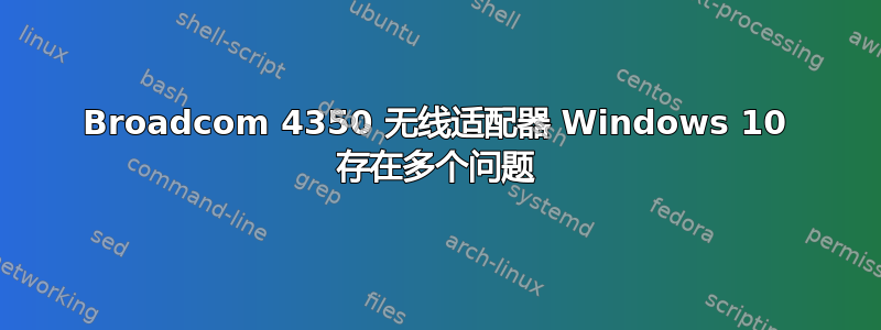 Broadcom 4350 无线适配器 Windows 10 存在多个问题