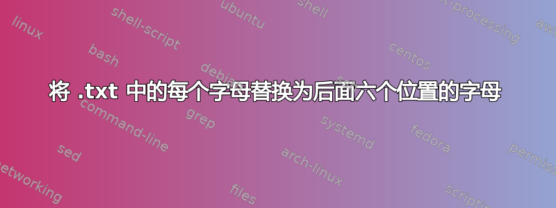 将 .txt 中的每个字母替换为后面六个位置的字母