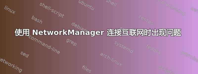 使用 NetworkManager 连接互联网时出现问题