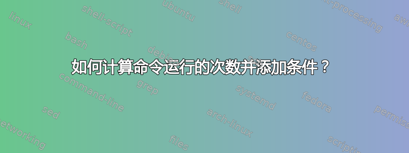 如何计算命令运行的次数并添加条件？